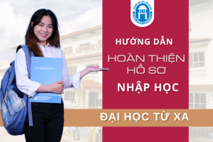 Hướng dẫn hoàn thiện hồ sơ xét tuyển/nhập học – Hệ đại học từ xa trực tuyến